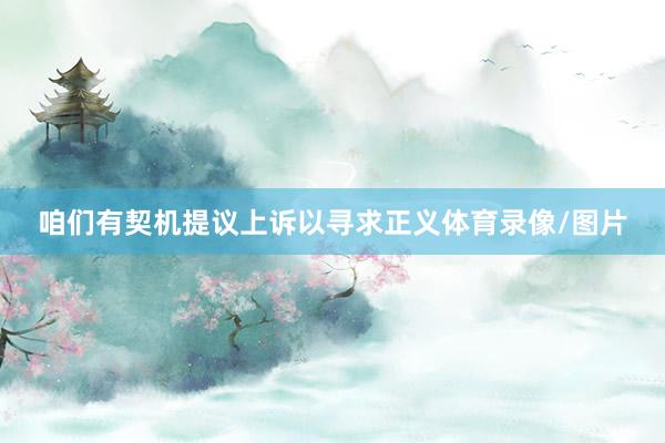 咱们有契机提议上诉以寻求正义体育录像/图片