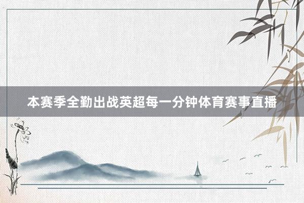 本赛季全勤出战英超每一分钟体育赛事直播