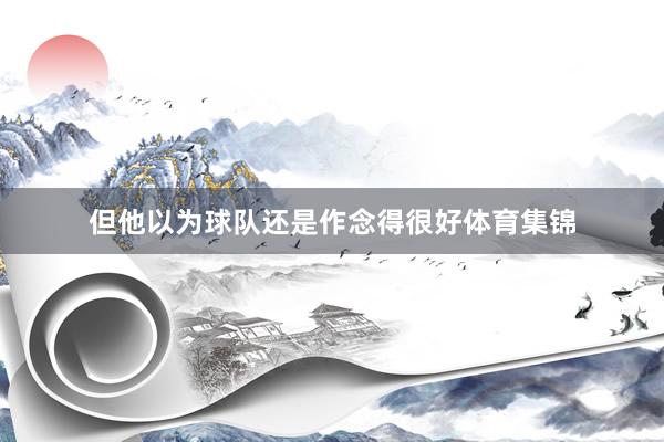 但他以为球队还是作念得很好体育集锦