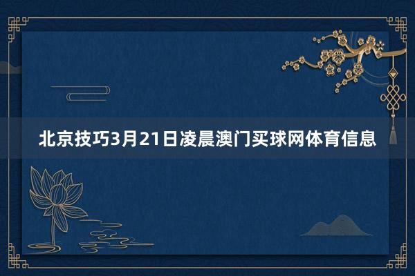 北京技巧3月21日凌晨澳门买球网体育信息