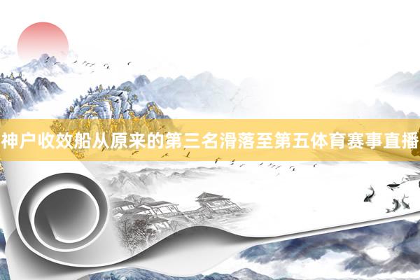 神户收效船从原来的第三名滑落至第五体育赛事直播