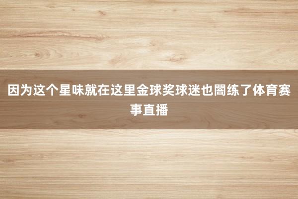 因为这个星味就在这里金球奖球迷也闇练了体育赛事直播