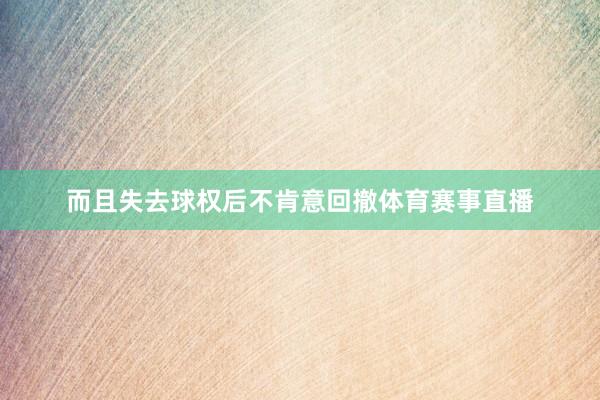而且失去球权后不肯意回撤体育赛事直播