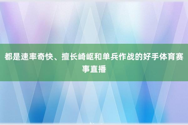 都是速率奇快、擅长崎岖和单兵作战的好手体育赛事直播