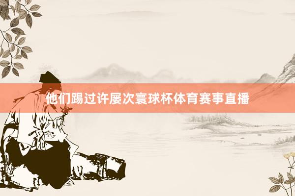 他们踢过许屡次寰球杯体育赛事直播