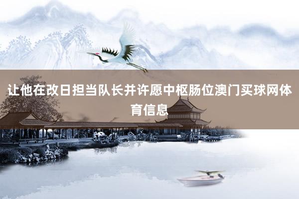 让他在改日担当队长并许愿中枢肠位澳门买球网体育信息