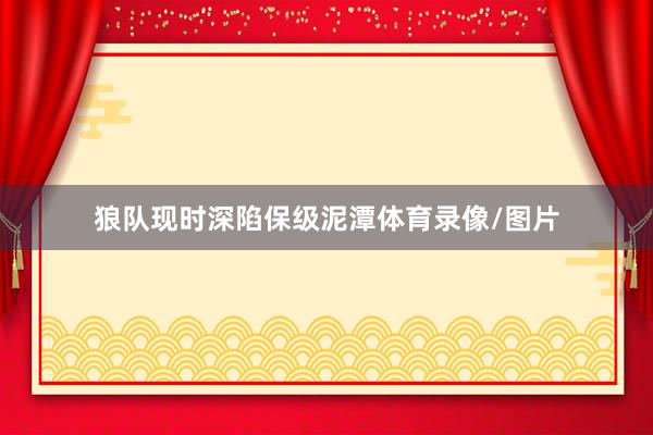 狼队现时深陷保级泥潭体育录像/图片