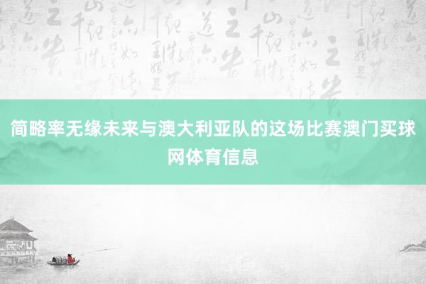 简略率无缘未来与澳大利亚队的这场比赛澳门买球网体育信息