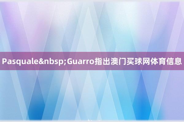 Pasquale&nbsp;Guarro指出澳门买球网体育信息