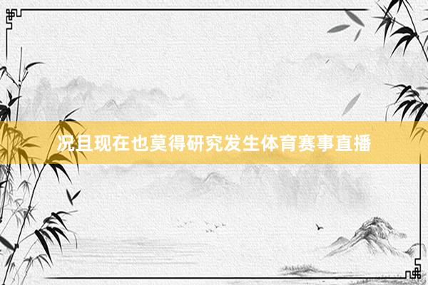 况且现在也莫得研究发生体育赛事直播