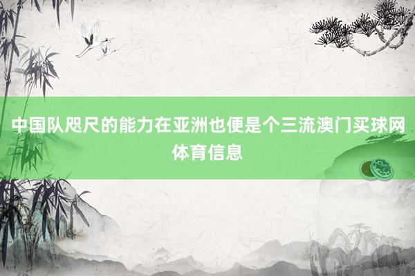 中国队咫尺的能力在亚洲也便是个三流澳门买球网体育信息
