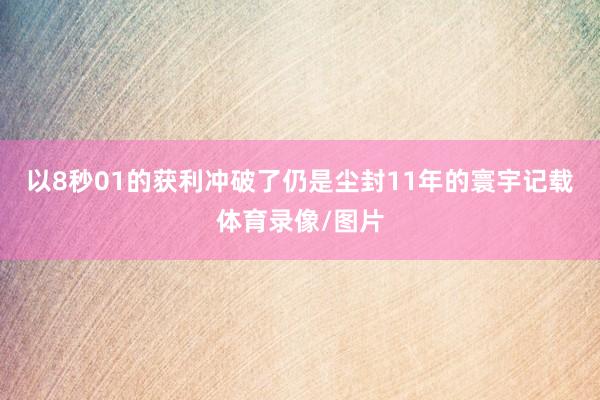 以8秒01的获利冲破了仍是尘封11年的寰宇记载体育录像/图片