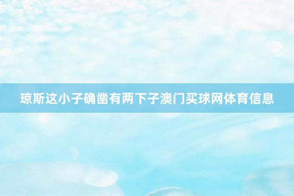 琼斯这小子确凿有两下子澳门买球网体育信息