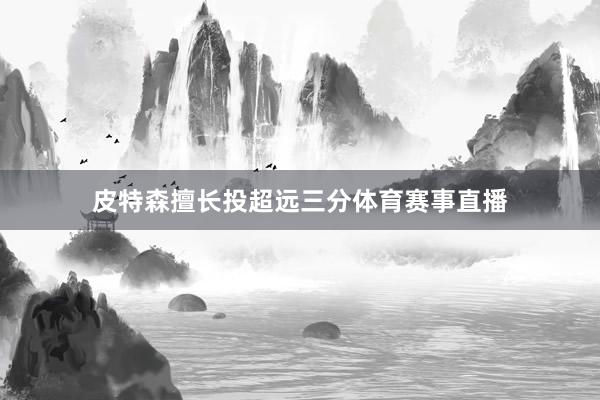 皮特森擅长投超远三分体育赛事直播