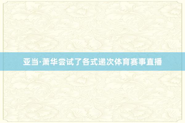亚当·萧华尝试了各式递次体育赛事直播