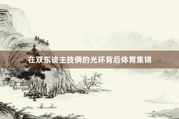 在双东谈主技俩的光环背后体育集锦