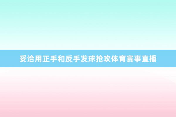 妥洽用正手和反手发球抢攻体育赛事直播