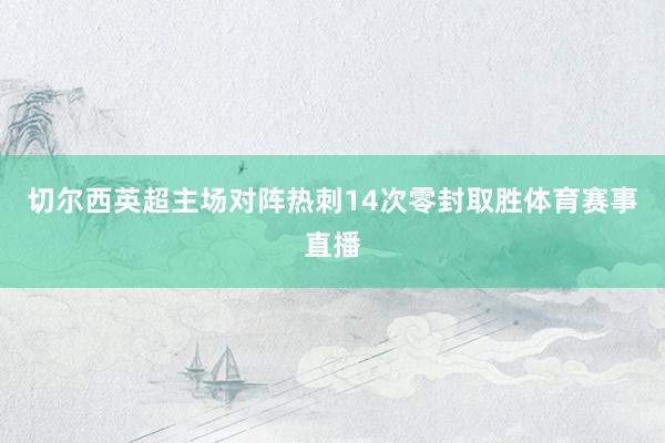 切尔西英超主场对阵热刺14次零封取胜体育赛事直播