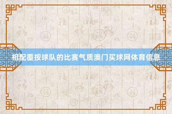 相配覆按球队的比赛气质澳门买球网体育信息
