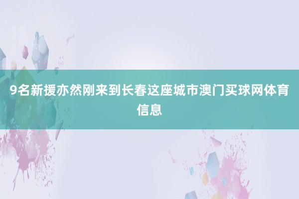9名新援亦然刚来到长春这座城市澳门买球网体育信息