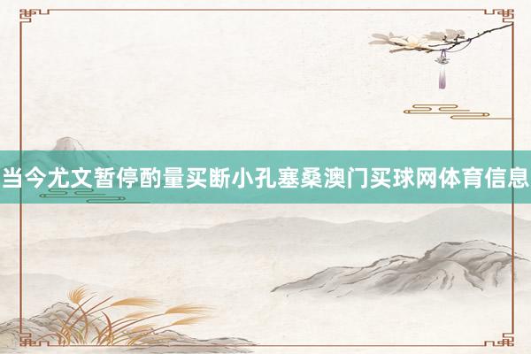 当今尤文暂停酌量买断小孔塞桑澳门买球网体育信息