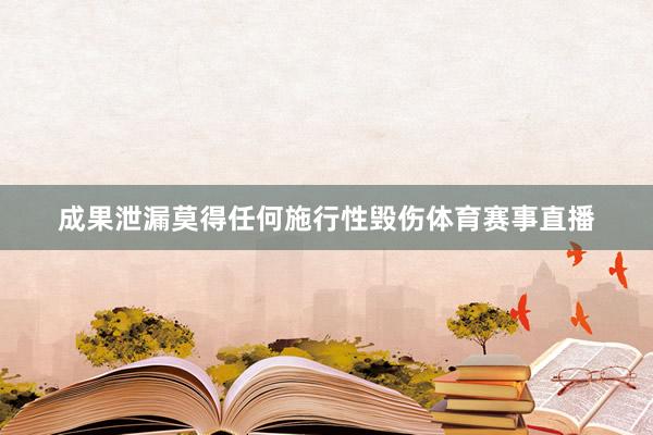 成果泄漏莫得任何施行性毁伤体育赛事直播