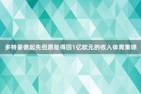 多特蒙德起先但愿能得回1亿欧元的收入体育集锦