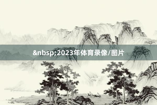 &nbsp;2023年体育录像/图片