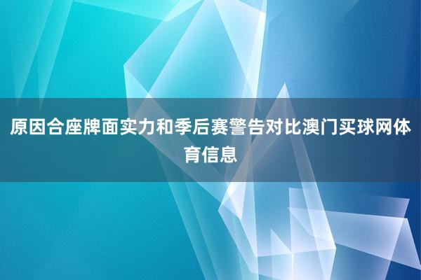 原因合座牌面实力和季后赛警告对比澳门买球网体育信息