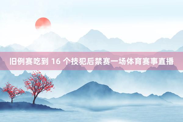 旧例赛吃到 16 个技犯后禁赛一场体育赛事直播