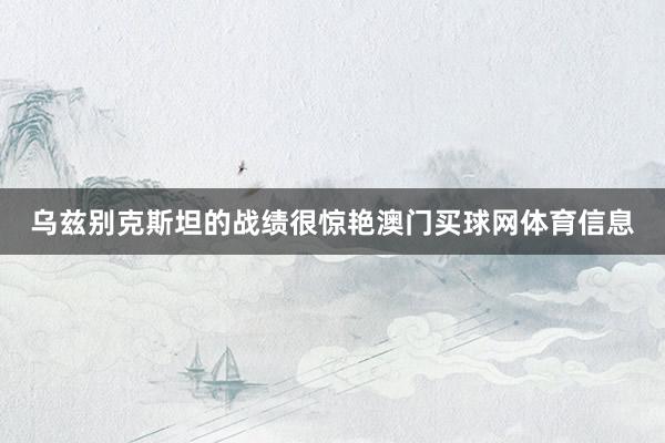 乌兹别克斯坦的战绩很惊艳澳门买球网体育信息