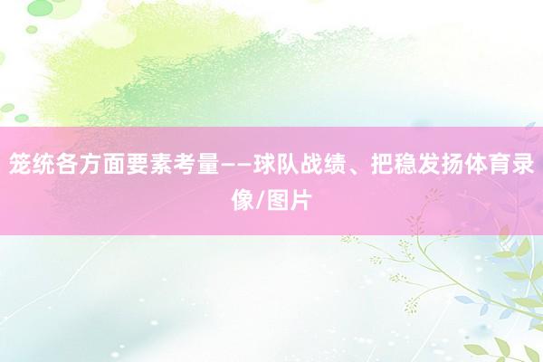 笼统各方面要素考量——球队战绩、把稳发扬体育录像/图片