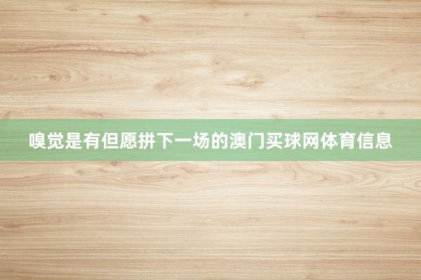 嗅觉是有但愿拼下一场的澳门买球网体育信息