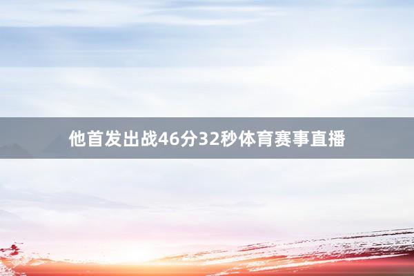 他首发出战46分32秒体育赛事直播