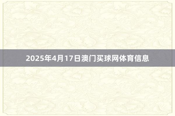 2025年4月17日澳门买球网体育信息