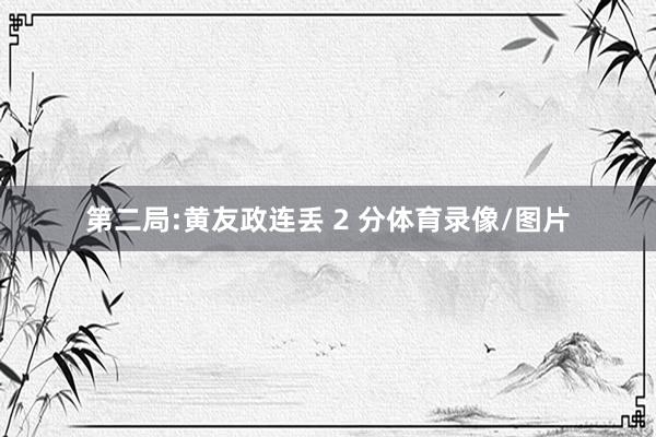 第二局:黄友政连丢 2 分体育录像/图片
