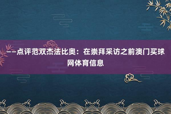 ——点评范双杰法比奥：在崇拜采访之前澳门买球网体育信息