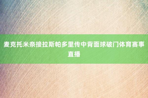 麦克托米奈接拉斯帕多里传中背面球破门体育赛事直播