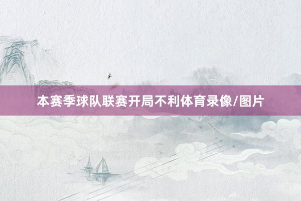 本赛季球队联赛开局不利体育录像/图片