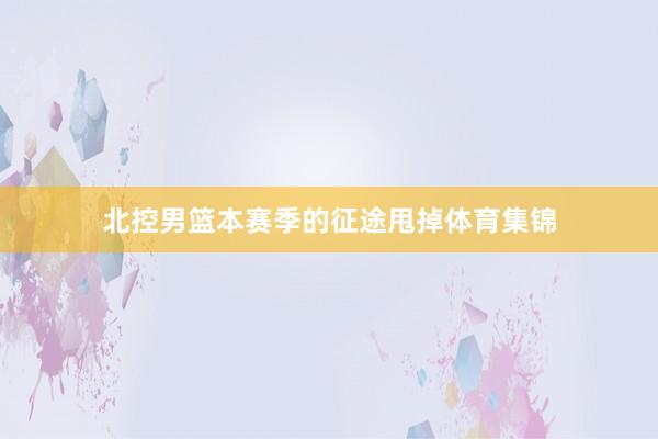 北控男篮本赛季的征途甩掉体育集锦