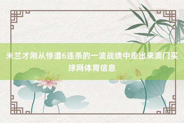 米兰才刚从惨遭6连杀的一波战绩中走出来澳门买球网体育信息