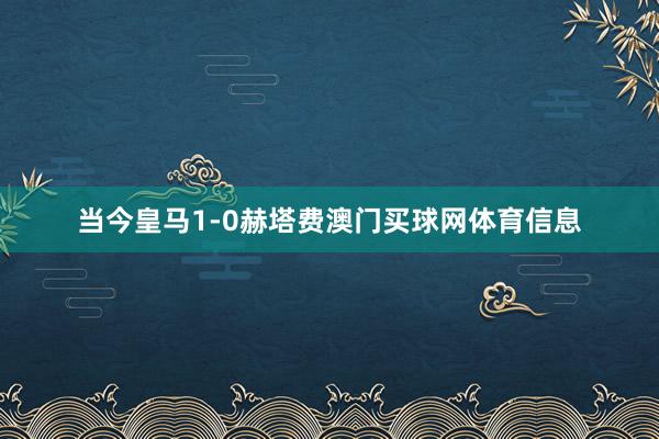 当今皇马1-0赫塔费澳门买球网体育信息