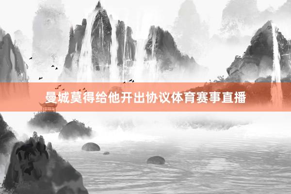 曼城莫得给他开出协议体育赛事直播