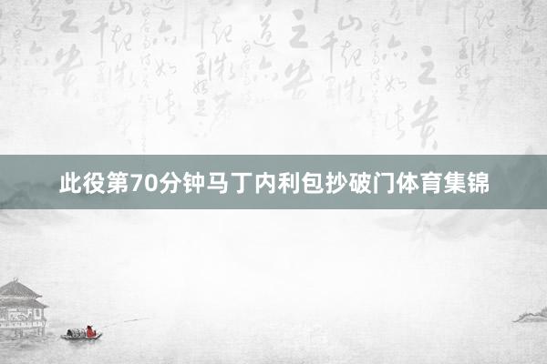 此役第70分钟马丁内利包抄破门体育集锦