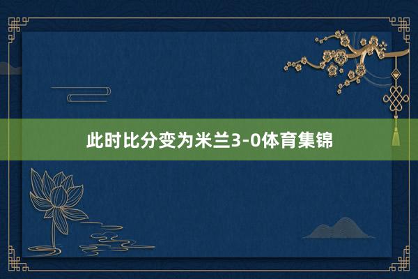 此时比分变为米兰3-0体育集锦