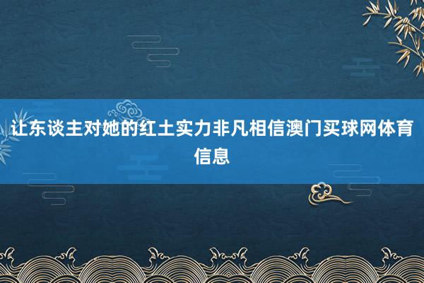 让东谈主对她的红土实力非凡相信澳门买球网体育信息