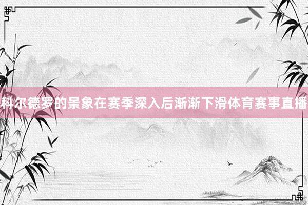 科尔德罗的景象在赛季深入后渐渐下滑体育赛事直播