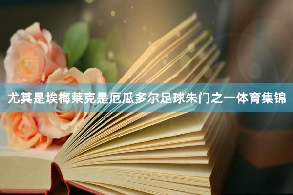 尤其是埃梅莱克是厄瓜多尔足球朱门之一体育集锦