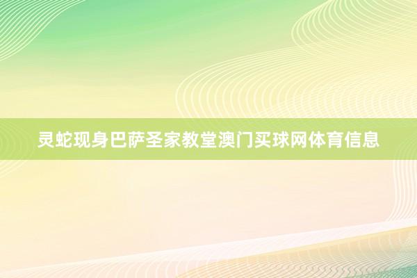 灵蛇现身巴萨圣家教堂澳门买球网体育信息