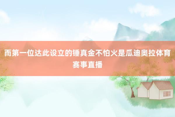 而第一位达此设立的锤真金不怕火是瓜迪奥拉体育赛事直播
